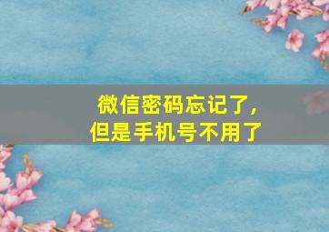 微信密码忘记了,但是手机号不用了