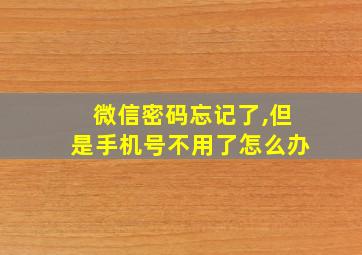 微信密码忘记了,但是手机号不用了怎么办