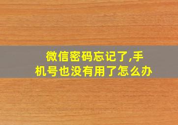 微信密码忘记了,手机号也没有用了怎么办