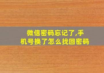 微信密码忘记了,手机号换了怎么找回密码