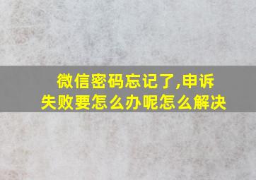 微信密码忘记了,申诉失败要怎么办呢怎么解决