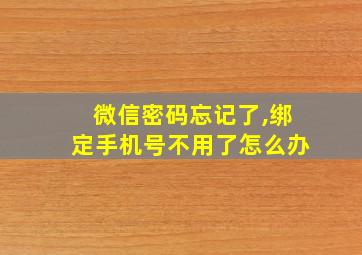 微信密码忘记了,绑定手机号不用了怎么办