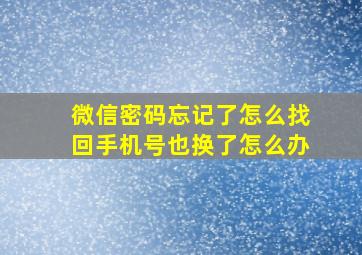 微信密码忘记了怎么找回手机号也换了怎么办