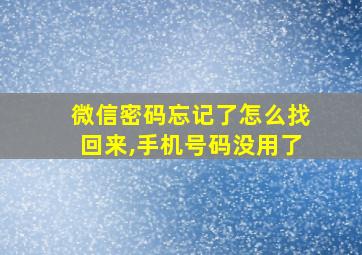 微信密码忘记了怎么找回来,手机号码没用了