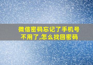 微信密码忘记了手机号不用了,怎么找回密码