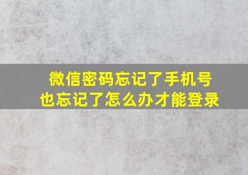 微信密码忘记了手机号也忘记了怎么办才能登录