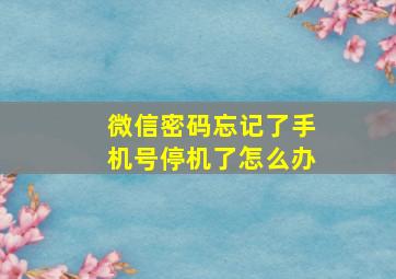 微信密码忘记了手机号停机了怎么办