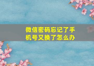 微信密码忘记了手机号又换了怎么办