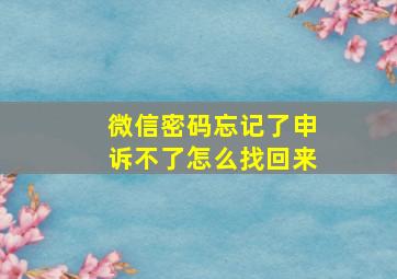 微信密码忘记了申诉不了怎么找回来