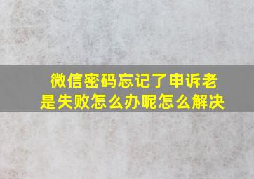 微信密码忘记了申诉老是失败怎么办呢怎么解决