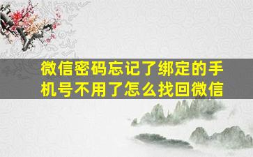 微信密码忘记了绑定的手机号不用了怎么找回微信