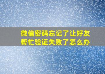 微信密码忘记了让好友帮忙验证失败了怎么办