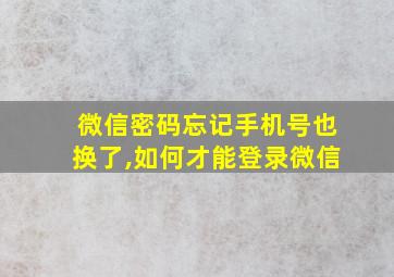 微信密码忘记手机号也换了,如何才能登录微信