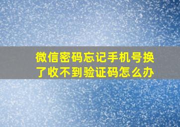 微信密码忘记手机号换了收不到验证码怎么办