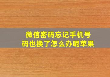 微信密码忘记手机号码也换了怎么办呢苹果