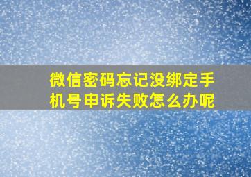 微信密码忘记没绑定手机号申诉失败怎么办呢