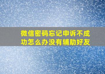 微信密码忘记申诉不成功怎么办没有辅助好友