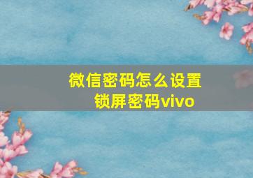 微信密码怎么设置锁屏密码vivo