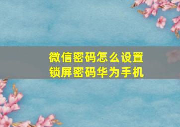 微信密码怎么设置锁屏密码华为手机