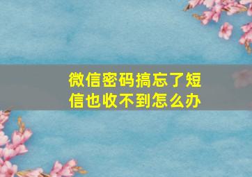 微信密码搞忘了短信也收不到怎么办