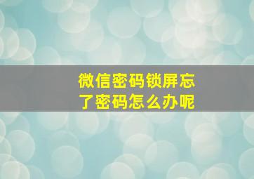 微信密码锁屏忘了密码怎么办呢