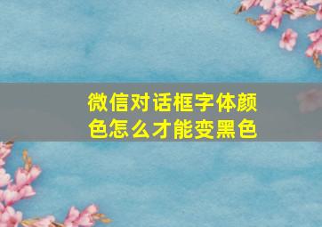 微信对话框字体颜色怎么才能变黑色