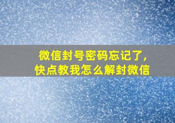 微信封号密码忘记了,快点教我怎么解封微信