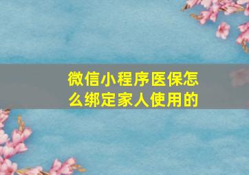 微信小程序医保怎么绑定家人使用的