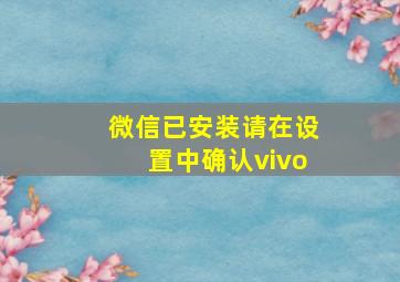 微信已安装请在设置中确认vivo