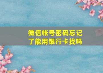 微信帐号密码忘记了能用银行卡找吗