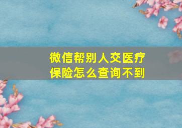 微信帮别人交医疗保险怎么查询不到