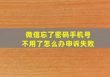 微信忘了密码手机号不用了怎么办申诉失败