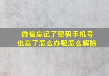 微信忘记了密码手机号也忘了怎么办呢怎么解除