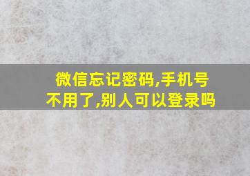 微信忘记密码,手机号不用了,别人可以登录吗