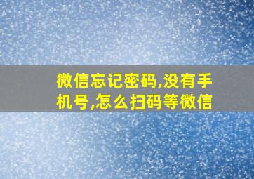 微信忘记密码,没有手机号,怎么扫码等微信