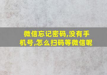 微信忘记密码,没有手机号,怎么扫码等微信呢