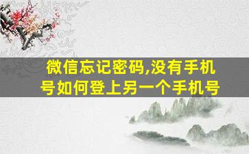 微信忘记密码,没有手机号如何登上另一个手机号