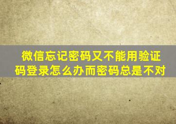 微信忘记密码又不能用验证码登录怎么办而密码总是不对