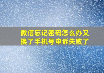 微信忘记密码怎么办又换了手机号申诉失败了