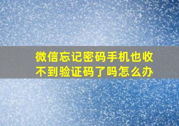 微信忘记密码手机也收不到验证码了吗怎么办