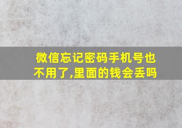 微信忘记密码手机号也不用了,里面的钱会丢吗