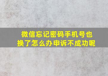 微信忘记密码手机号也换了怎么办申诉不成功呢