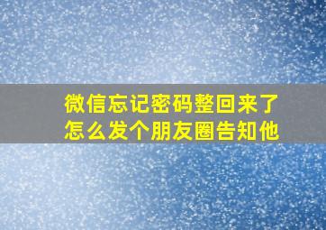 微信忘记密码整回来了怎么发个朋友圈告知他