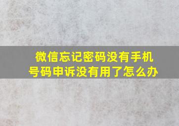 微信忘记密码没有手机号码申诉没有用了怎么办