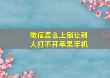 微信怎么上锁让别人打不开苹果手机