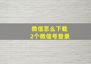 微信怎么下载2个微信号登录