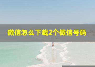 微信怎么下载2个微信号码