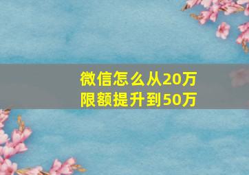 微信怎么从20万限额提升到50万