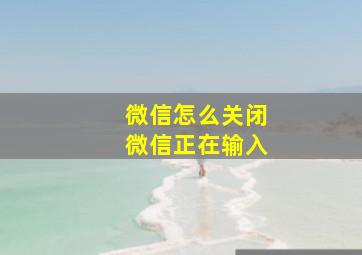 微信怎么关闭微信正在输入