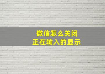 微信怎么关闭正在输入的显示